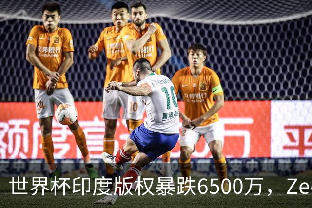 世界杯印度版权暴跌6500万，Zee娱乐急于接盘