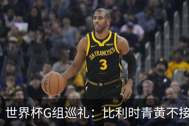 世界杯G组巡礼：比利时青黄不接 伊朗赴美参赛风波不断