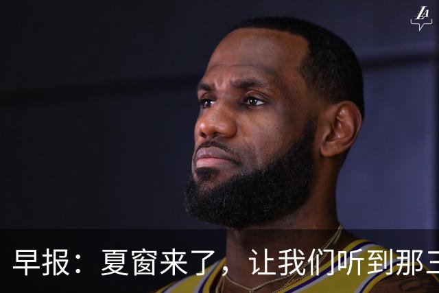 早报：夏窗来了，让我们听到那三个字...Here we go！